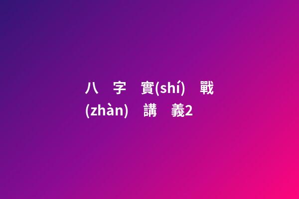 八　字　實(shí)　戰(zhàn)　講　義2